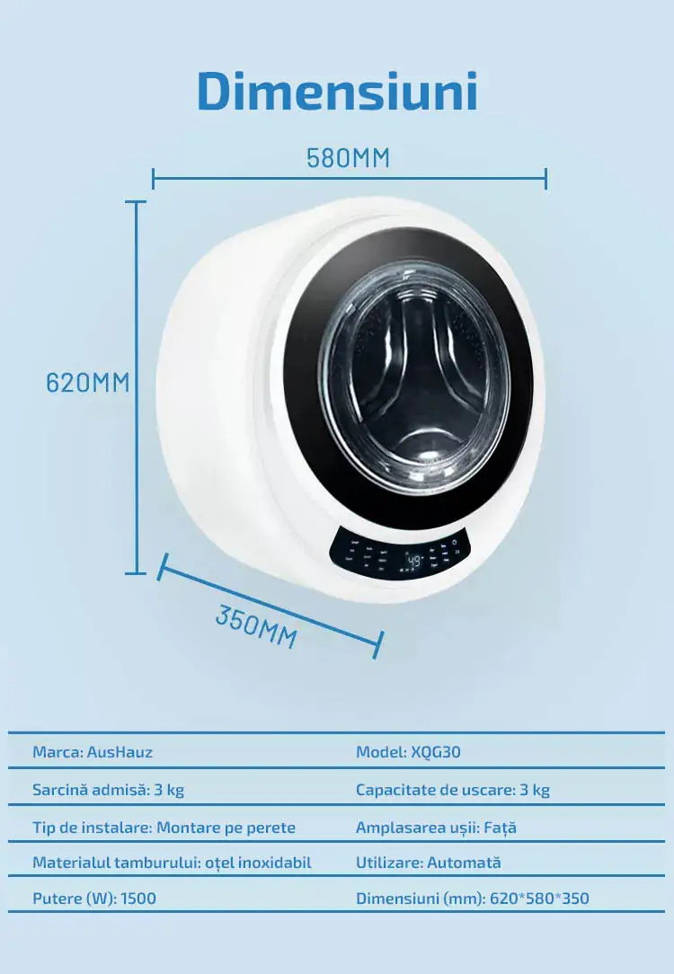 Dimensiuni Marca: AusHauz	Model: XQG30 Sarcină admisă: 3 kg	Capacitate de uscare: 3 kg Tip de instalare: Montare pe perete	Amplasarea ușii: Față Materialul tamburului: oțel inoxidabil Utilizare: Automată Putere (W): 1500	 Dimensiuni (mm): 620*580*350